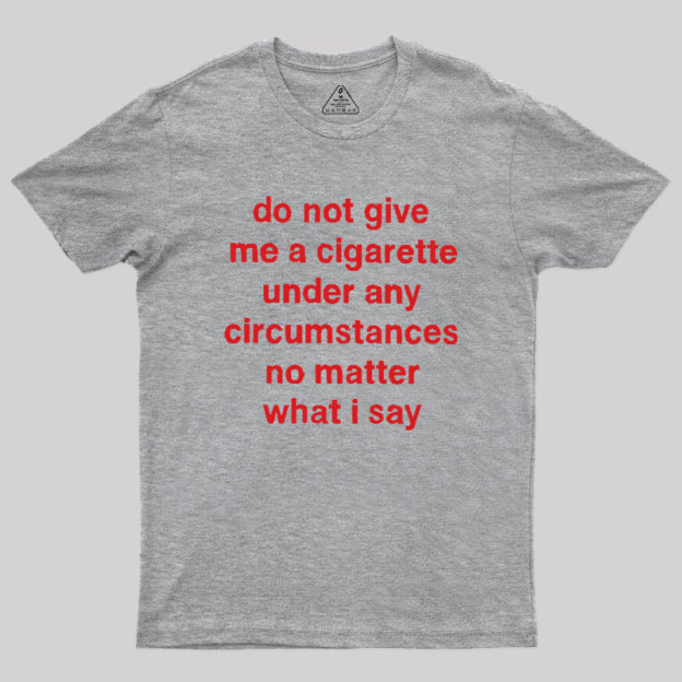 Do Not Give Me A Cigarette Under Any Circumstances Geek T-Shirt