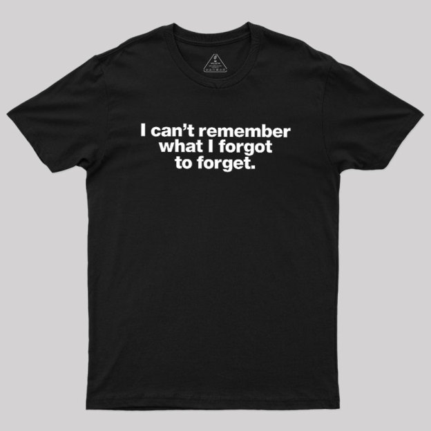 I Can Not Remember What I Forgot To Forget Geek T-Shirt