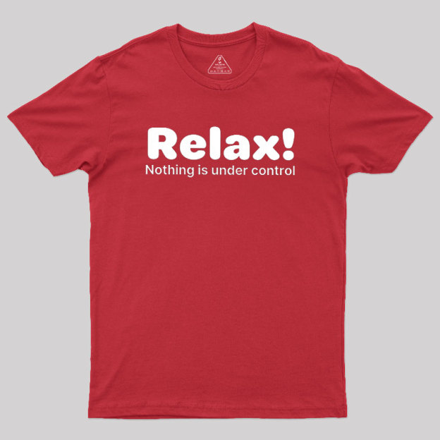 Relax! Nothing is Under Control Geek T-Shirt