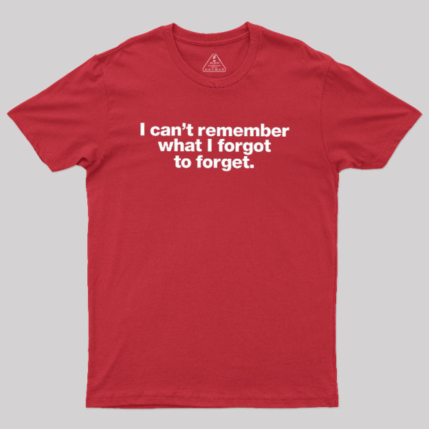 I Can Not Remember What I Forgot To Forget Geek T-Shirt