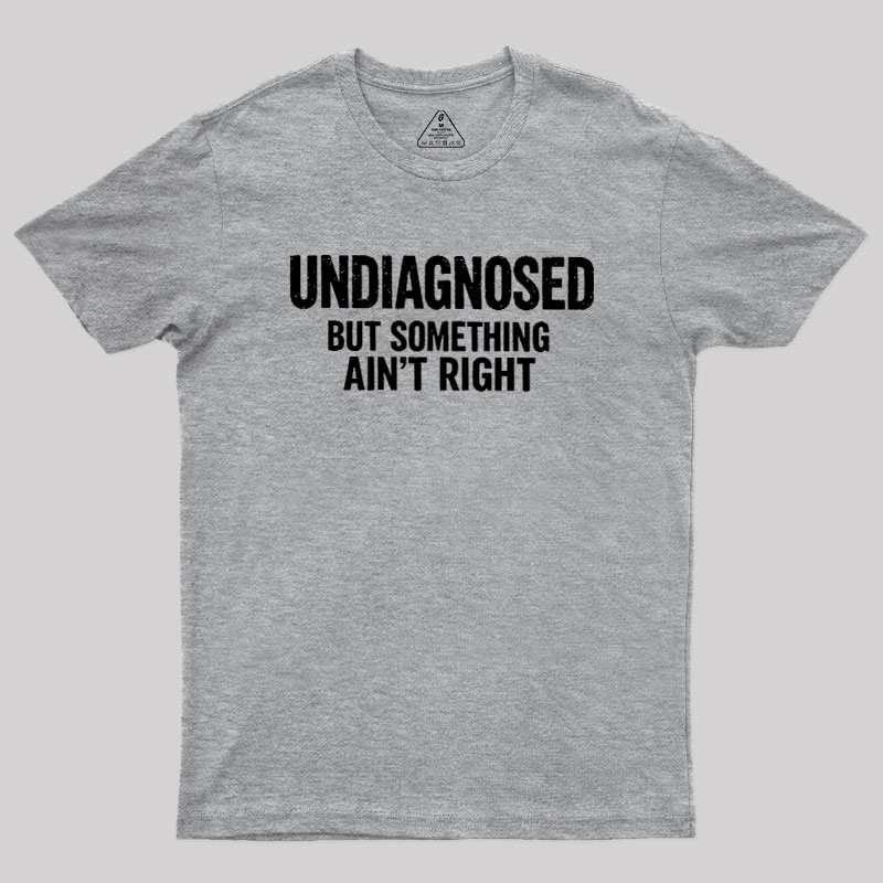 Undiagnosed But Something Aint Right Geek T-Shirt