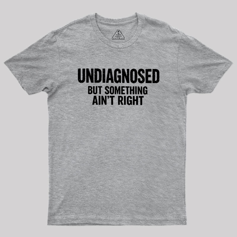Undiagnosed But Something Aint Right Geek T-Shirt