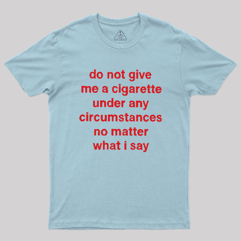 Do Not Give Me A Cigarette Under Any Circumstances Geek T-Shirt