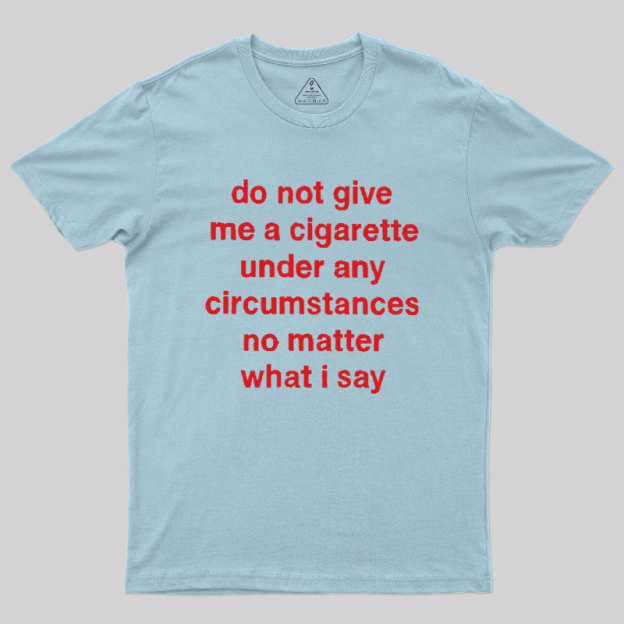 Do Not Give Me A Cigarette Under Any Circumstances Geek T-Shirt