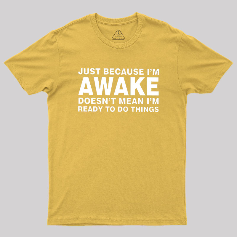 Just Because I Am Awake Geek T-Shirt