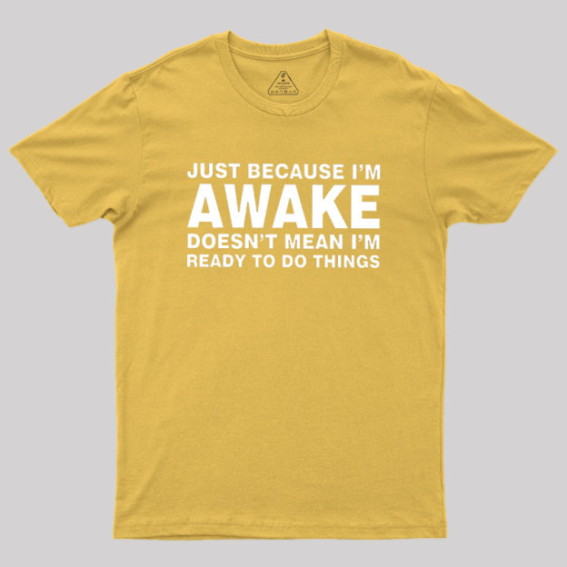 Just Because I Am Awake Geek T-Shirt