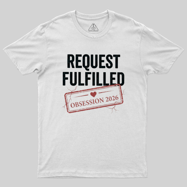 Request Fulfilled Obsession Geek T-Shirt