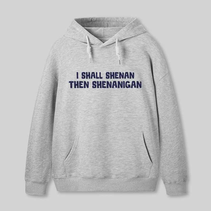 I Shall Shenan Then Shenanigan Geek Hoodie