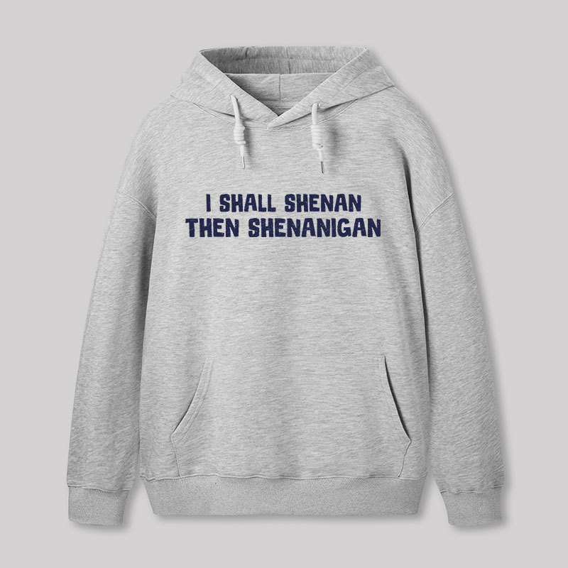 I Shall Shenan Then Shenanigan Geek Hoodie