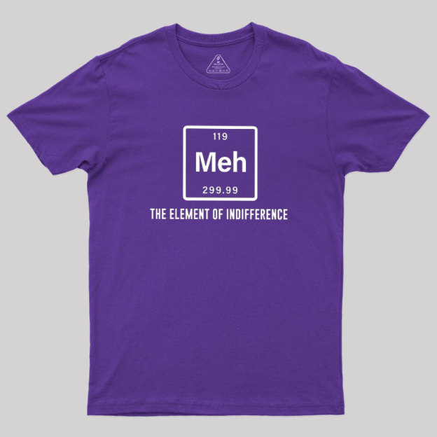 Meh the element of indifference Geek T-Shirt