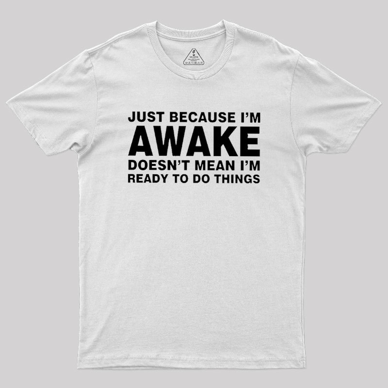 Just Because I Am Awake Geek T-Shirt