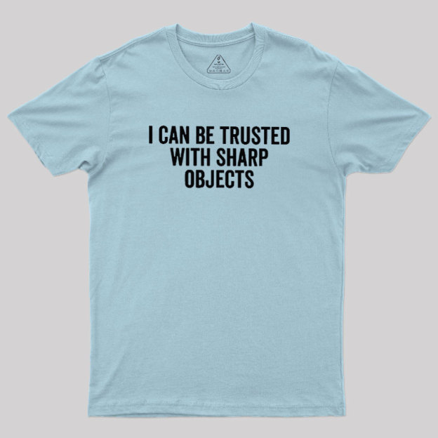I Can Be Trusted With Sharp Objects Geek T-Shirt