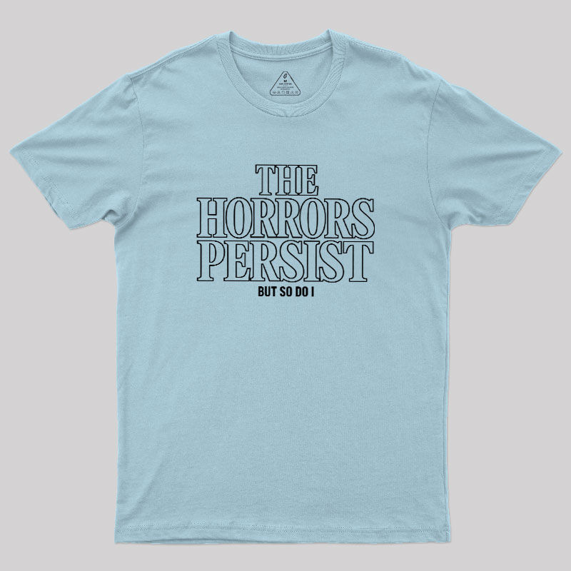 The Horrors Persist But So Do I Geek T-Shirt