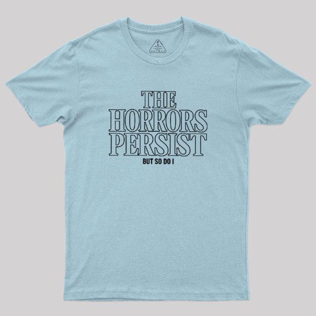 The Horrors Persist But So Do I Geek T-Shirt