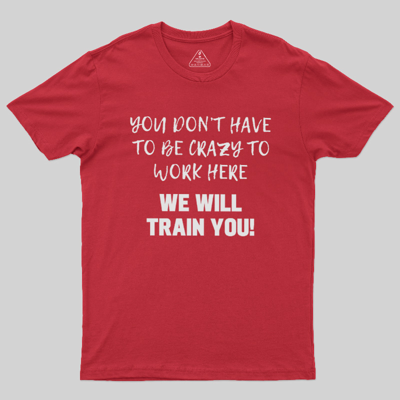 YOU DON��T HAVE TO BE CRAZY TO WORK HERE Geek T-Shirt