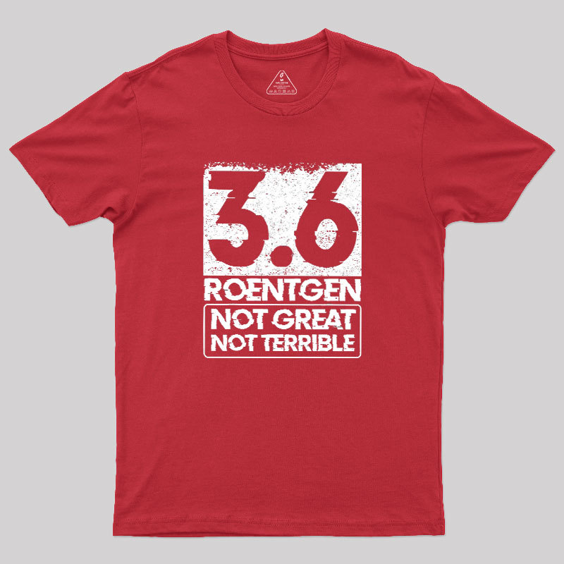 3.6 Roentgen Not Great Not Terrible Geek T-Shirt