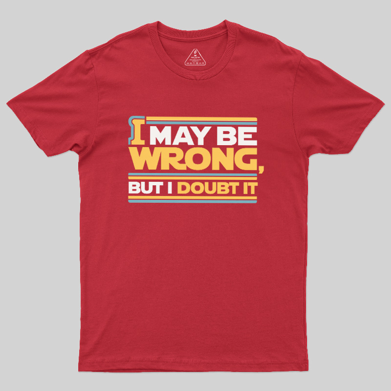 I May Be Wrong But I Doubt It Geek T-Shirt