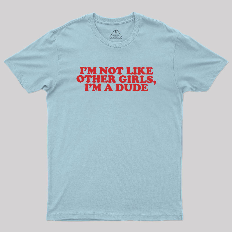 I'm Not Like Other Girls I'm A Dude Geek T-Shirt
