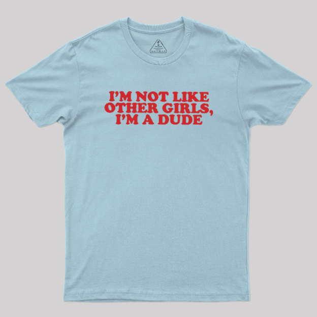 I'm Not Like Other Girls I'm A Dude Geek T-Shirt