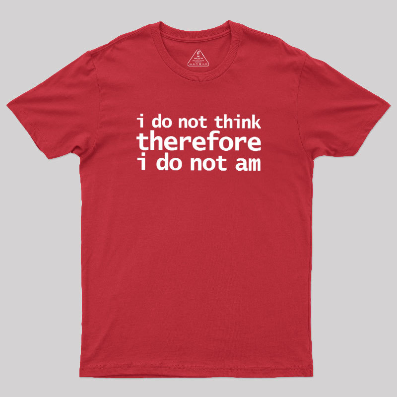 I Do Not Think Therefore I Do Not Am Geek T-Shirt