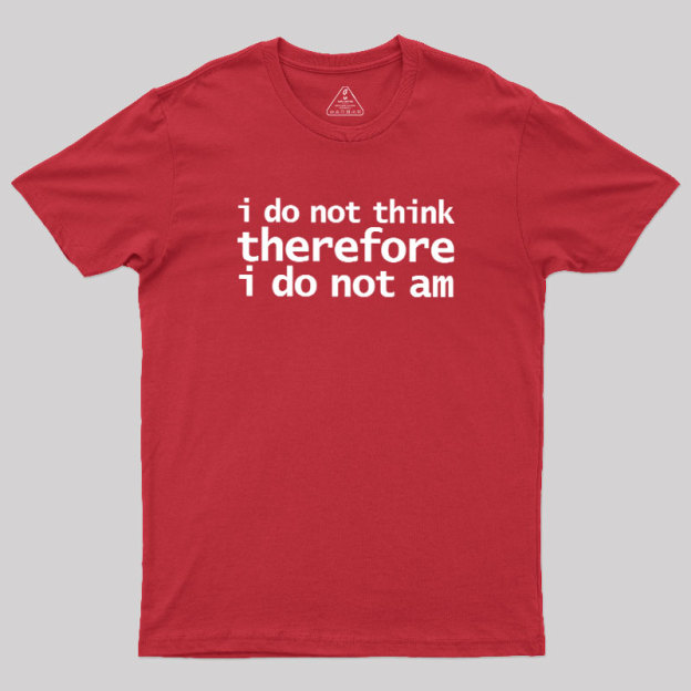 I Do Not Think Therefore I Do Not Am Geek T-Shirt