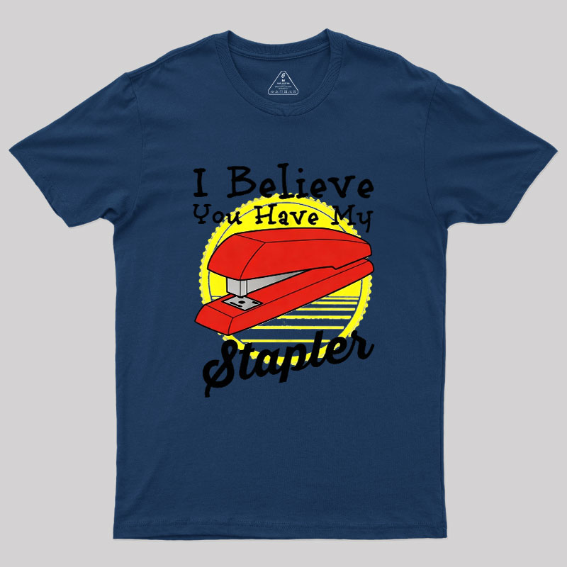I Believe You Have My Stapler Geek T-Shirt