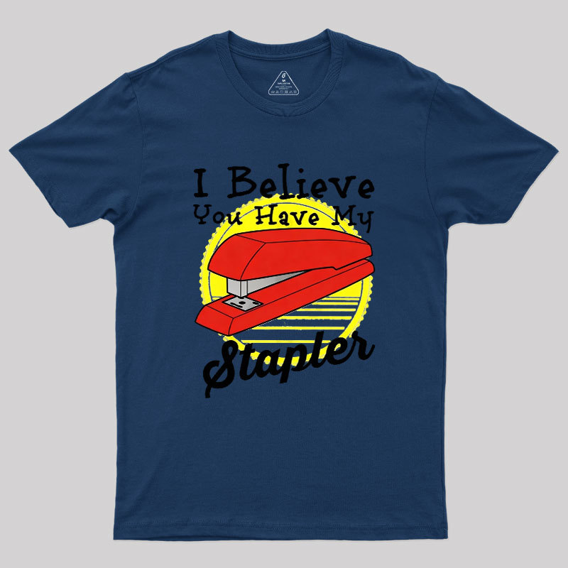 I Believe You Have My Stapler Geek T-Shirt
