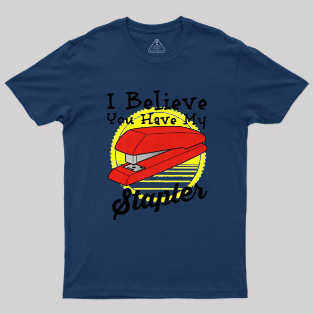 I Believe You Have My Stapler Geek T-Shirt