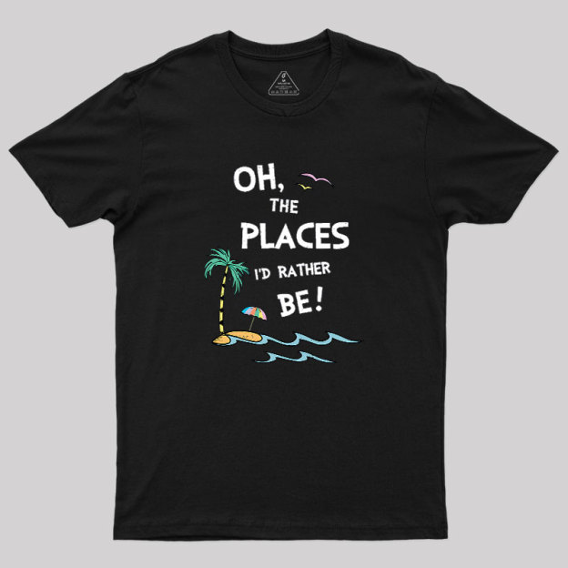 Oh the Places I'd Rather Be Geek T-Shirt