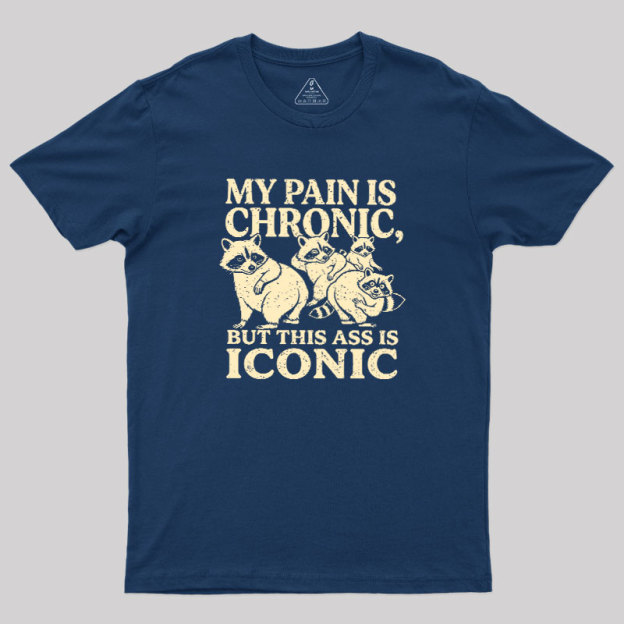MY PAIN IS CHRONIC, BUT THIS ASS IS ICONIC Geek T-Shirt