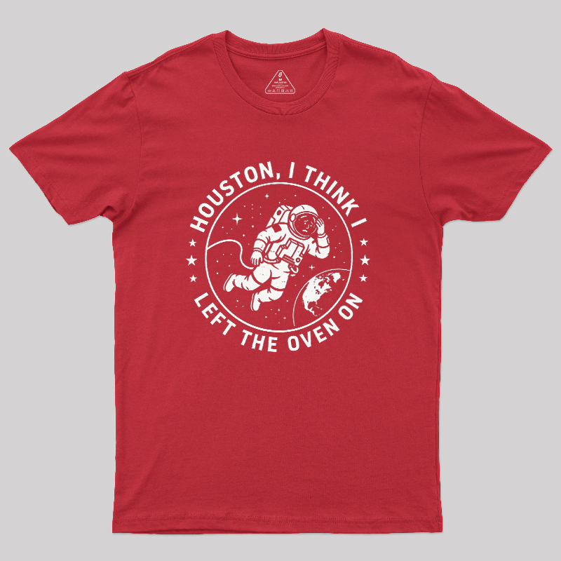Houston I Think Left The Oven On Geek T-Shirt