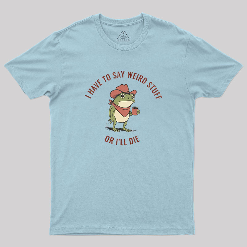 I Have to Say Weird Stuff or I��ll Die Geek T-Shirt