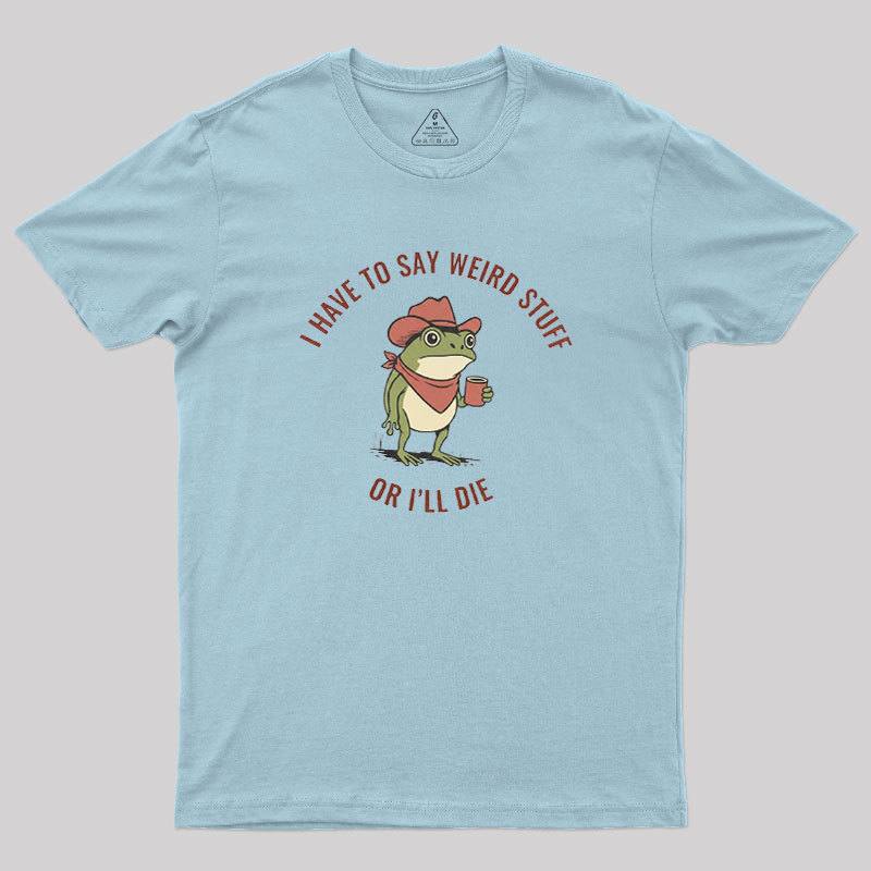 I Have to Say Weird Stuff or I��ll Die Geek T-Shirt