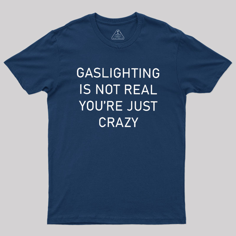 GASLIGHTING IS NOT REAL YOU'RE JUST CRAZY Geek T-Shirt