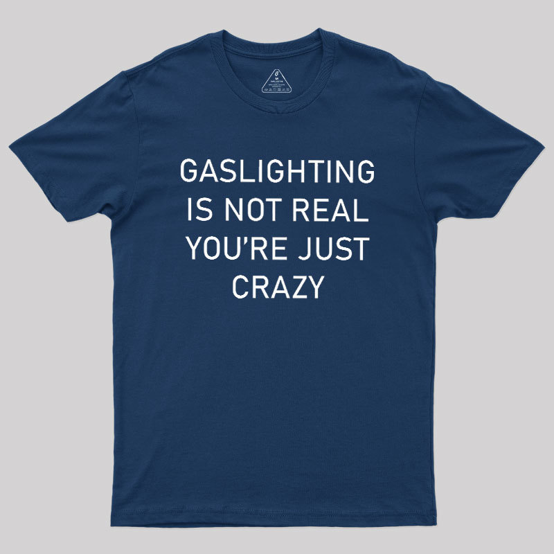 GASLIGHTING IS NOT REAL YOU'RE JUST CRAZY Geek T-Shirt