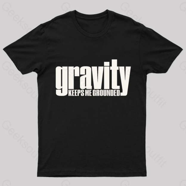 Gravity Keeps Me Grounded Geek T-Shirt Black / S