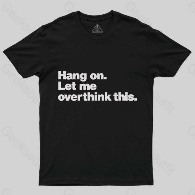 Hang on. Let me overthink this T-Shirt - Geeksoutfit
