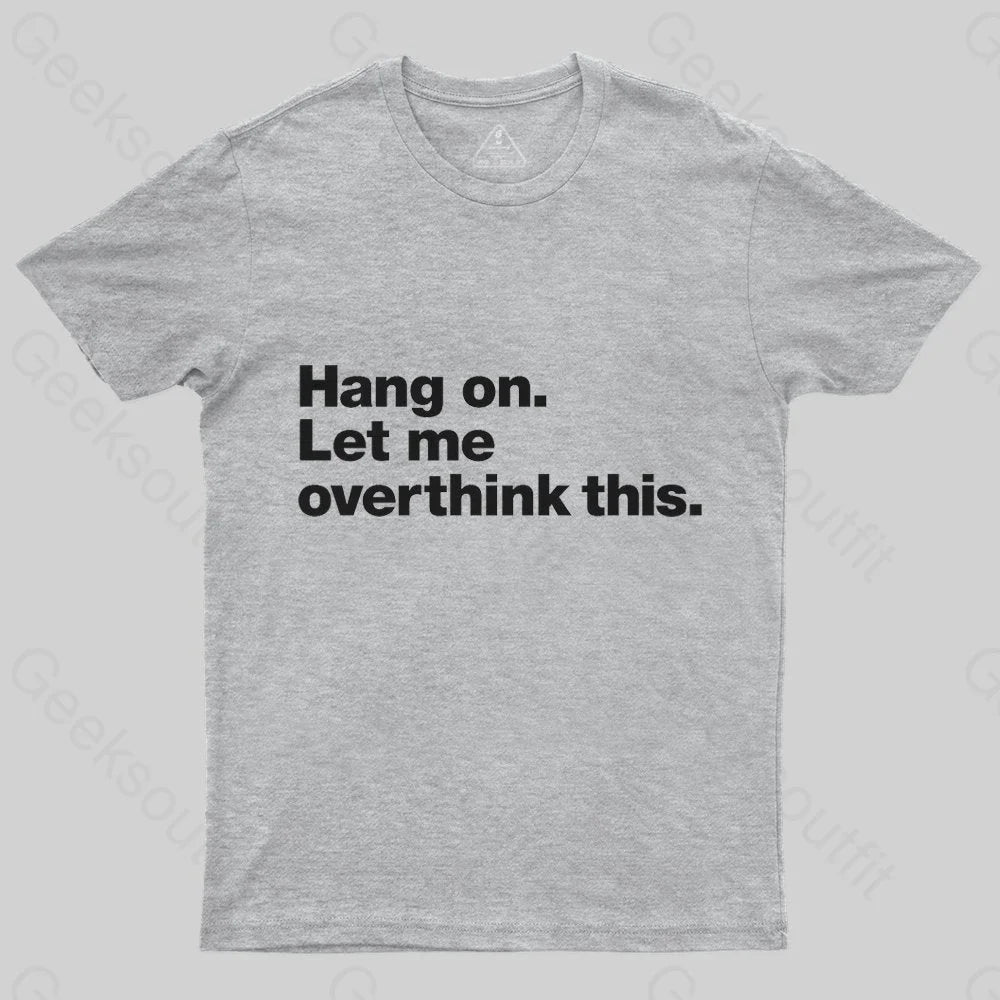 Hang on. Let me overthink this T-Shirt - Geeksoutfit