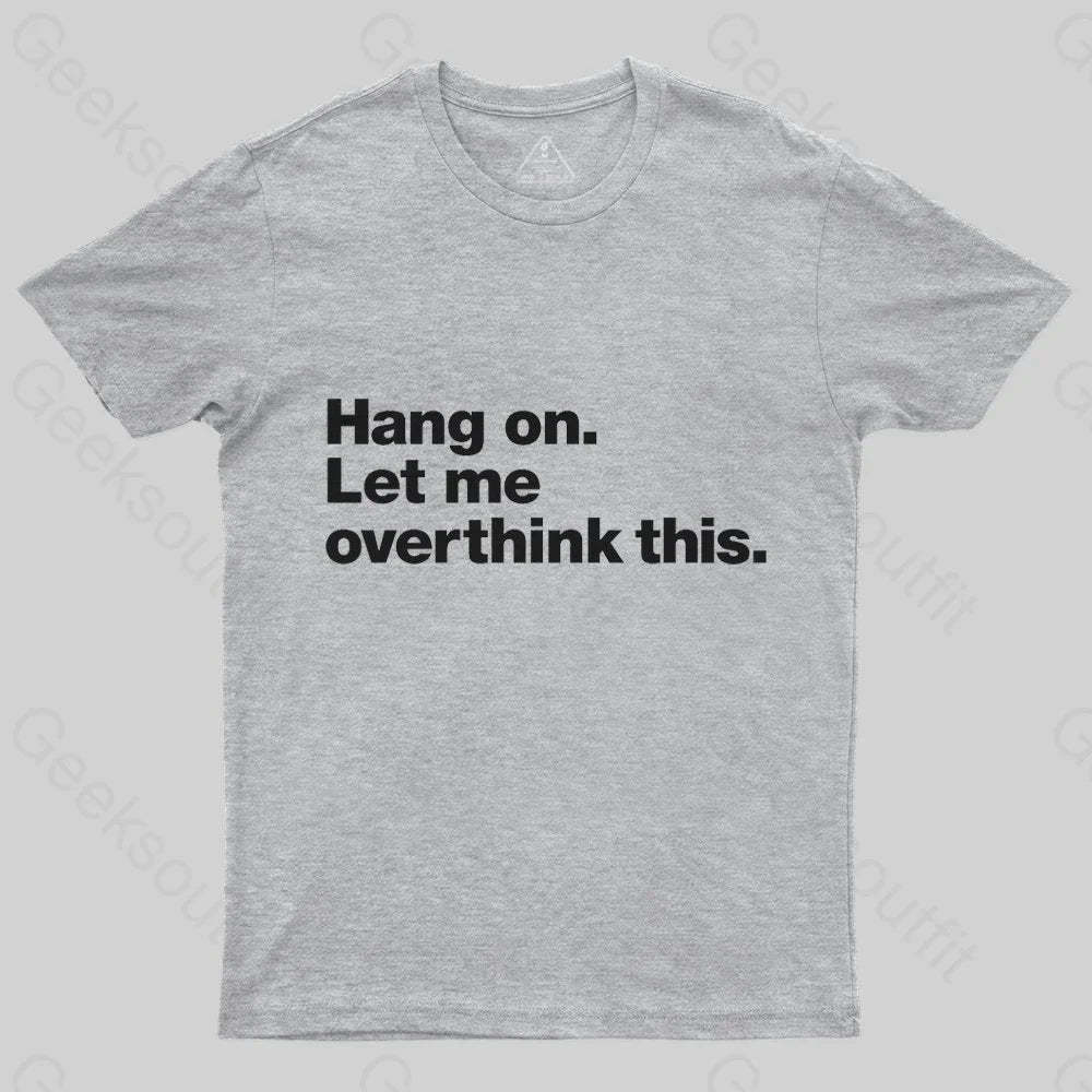 Hang on. Let me overthink this T-Shirt - Geeksoutfit