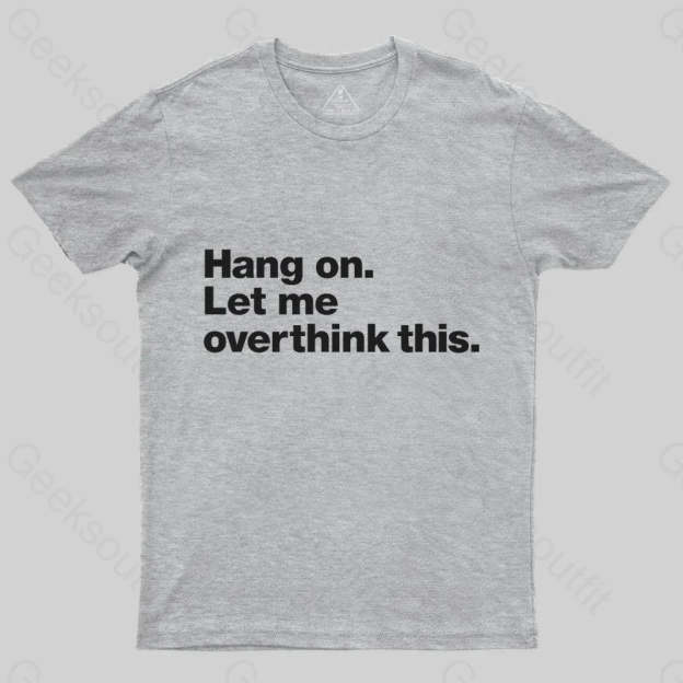 Hang on. Let me overthink this T-Shirt - Geeksoutfit