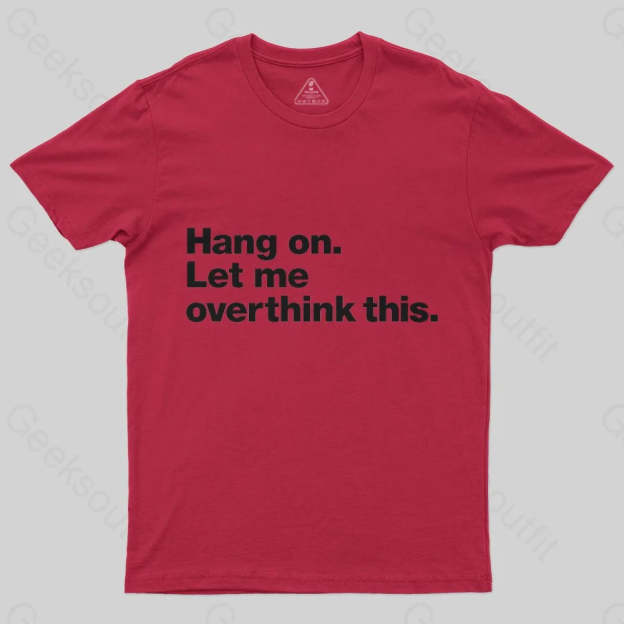 Hang on. Let me overthink this T-Shirt - Geeksoutfit