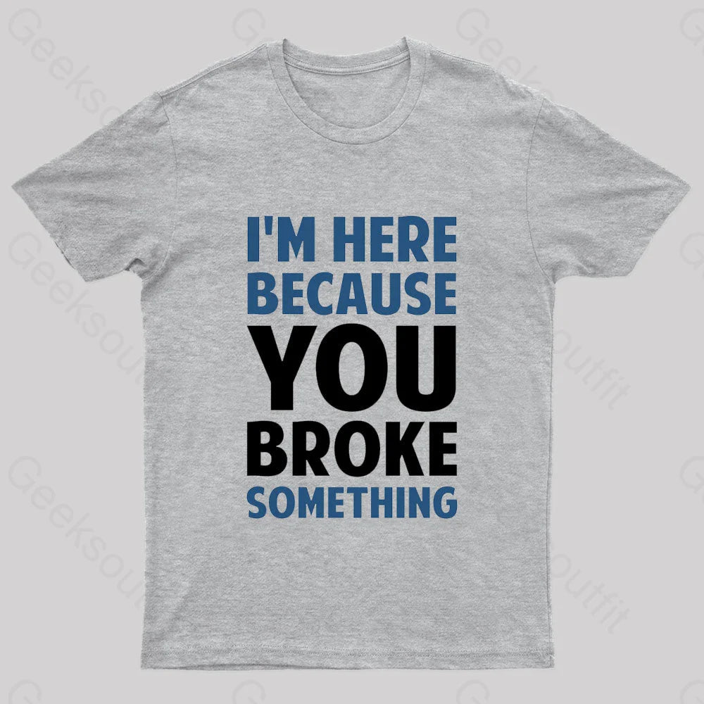 I Am Here Because You Broke Something Nerd T-Shirt Grey / S