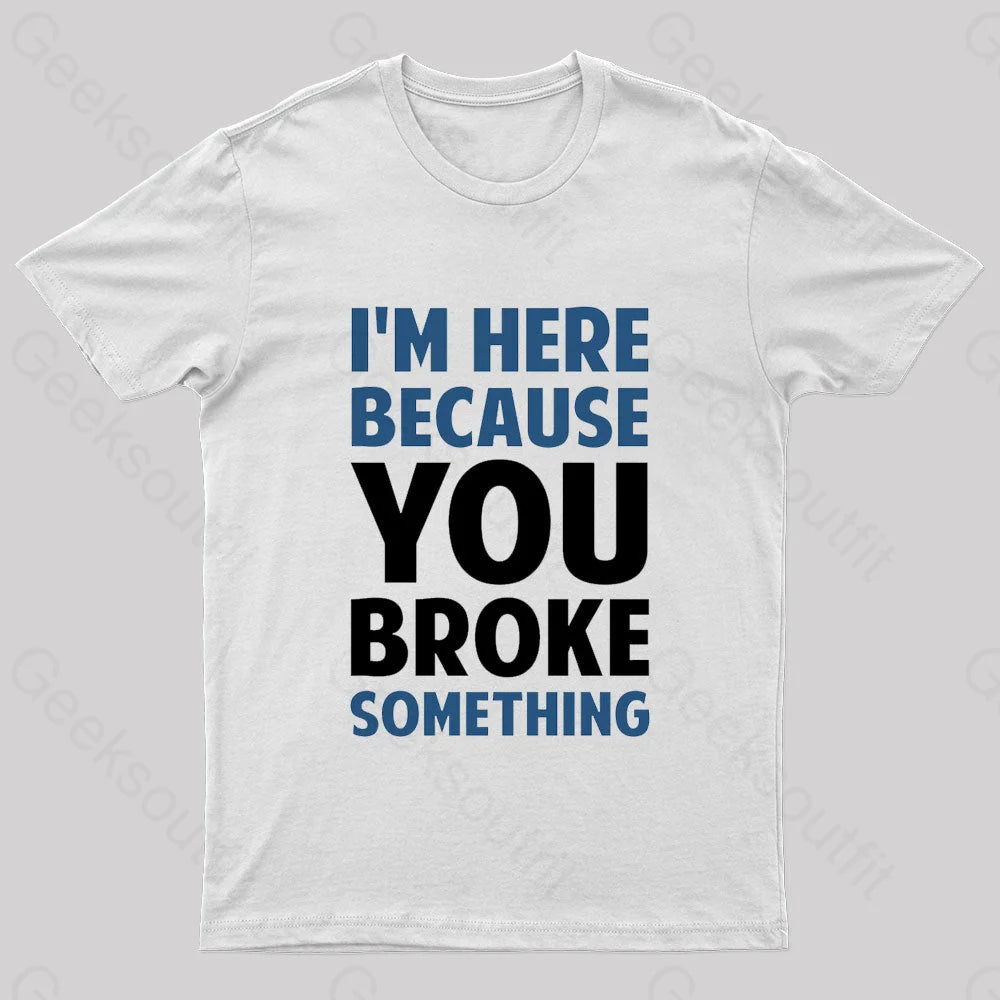 I Am Here Because You Broke Something Nerd T-Shirt White / S