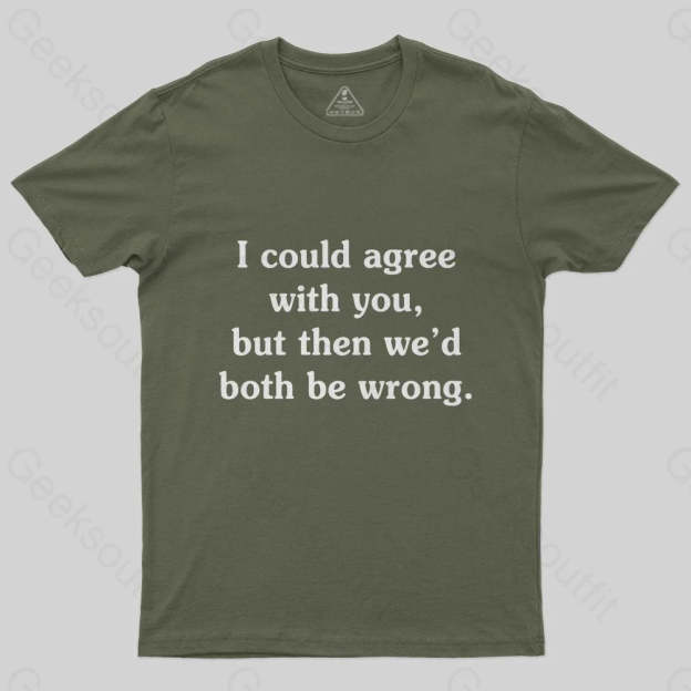 I Could Agree With You T-Shirt - Geeksoutfit