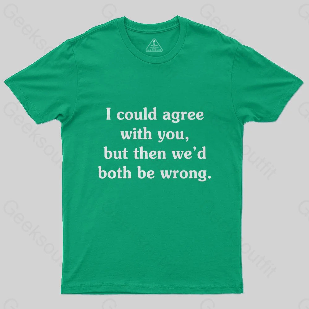 I Could Agree With You T-Shirt - Geeksoutfit