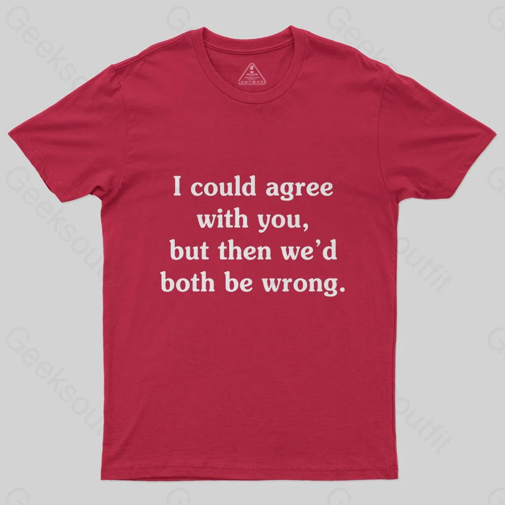 I Could Agree With You T-Shirt - Geeksoutfit