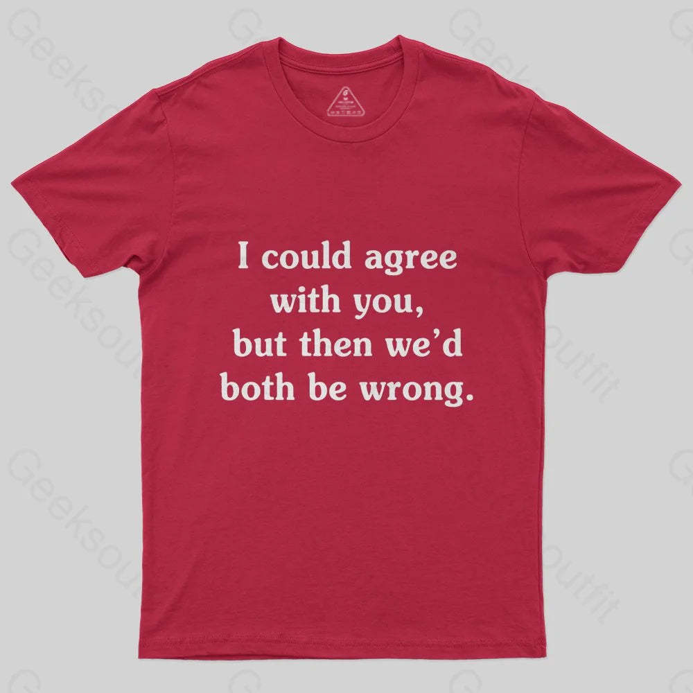I Could Agree With You T-Shirt - Geeksoutfit