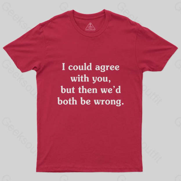 I Could Agree With You T-Shirt - Geeksoutfit