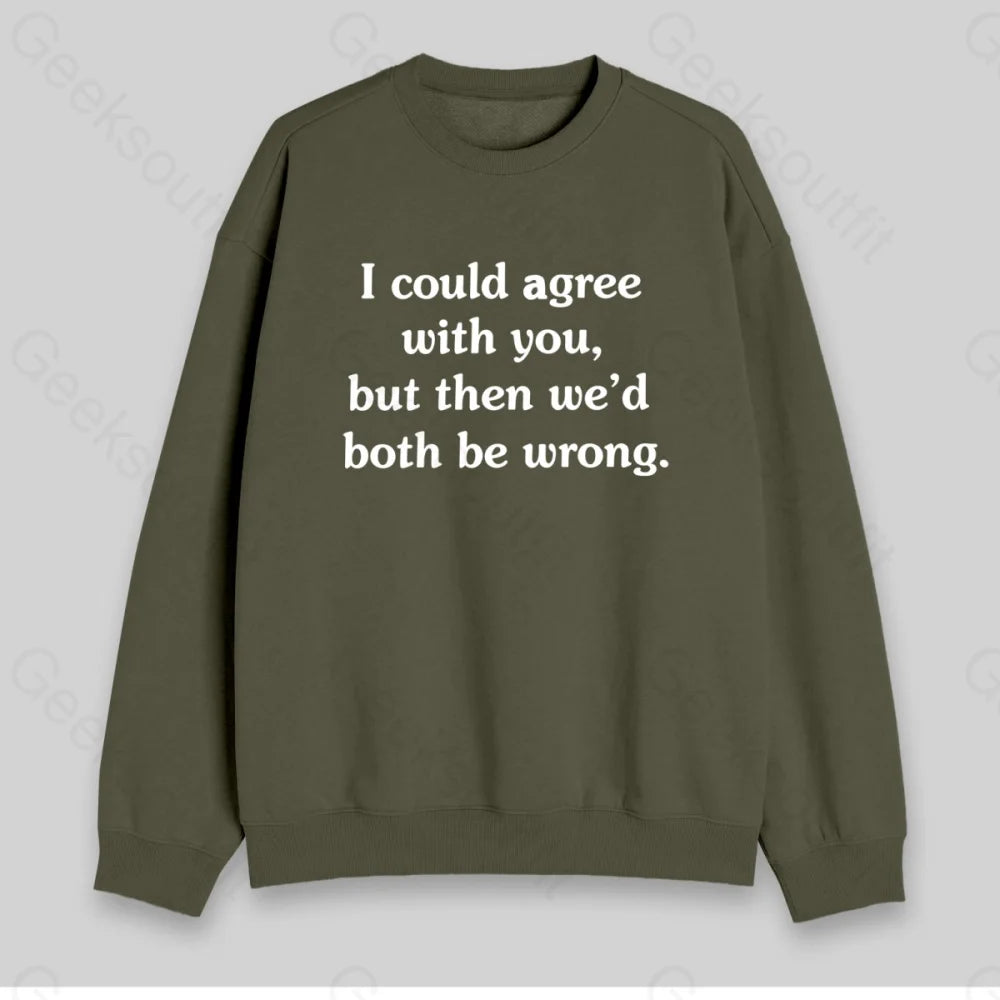 I Could Agree With You Sweatshirt - Geeksoutfit