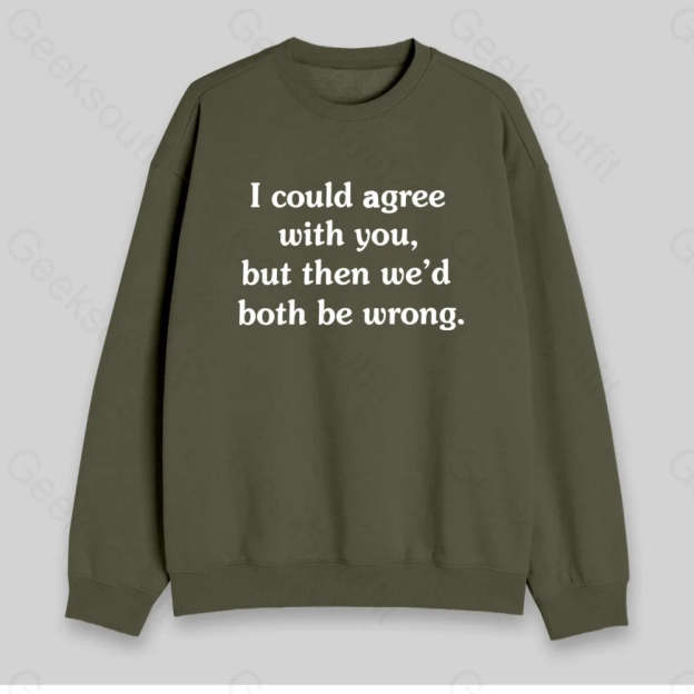 I Could Agree With You Sweatshirt - Geeksoutfit